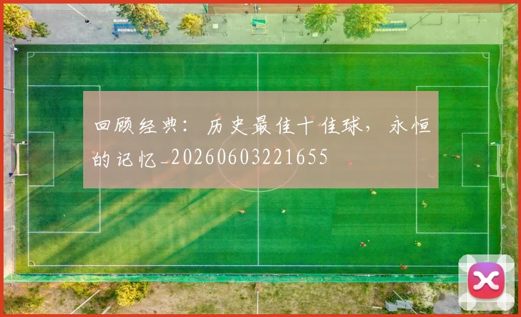 回顾经典：历史最佳十佳球，永恒的记忆_20260603221655