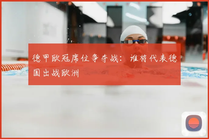 德甲欧冠席位争夺战：谁将代表德国出战欧洲