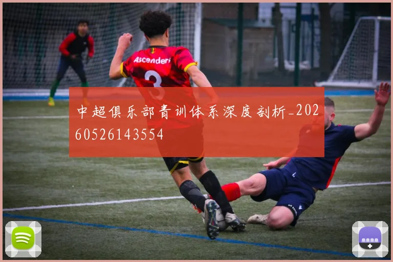 中超俱乐部青训体系深度剖析_20260526143554