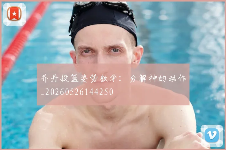 乔丹投篮姿势教学：分解神的动作_20260526144250