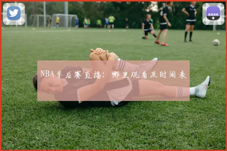 NBA季后赛直播：哪里观看及时间表
