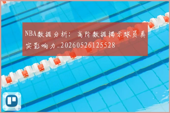 NBA数据分析：高阶数据揭示球员真实影响力_20260526125528