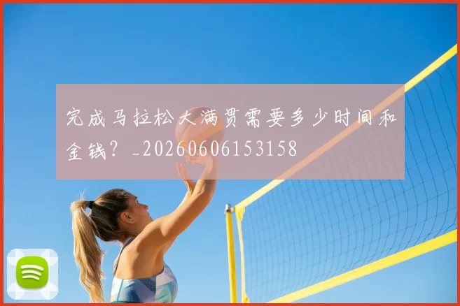 完成马拉松大满贯需要多少时间和金钱？_20260606153158