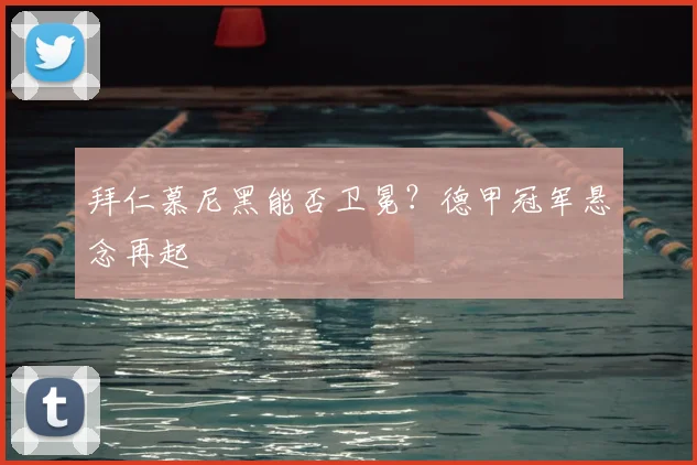 拜仁慕尼黑能否卫冕?德甲冠军悬念再起