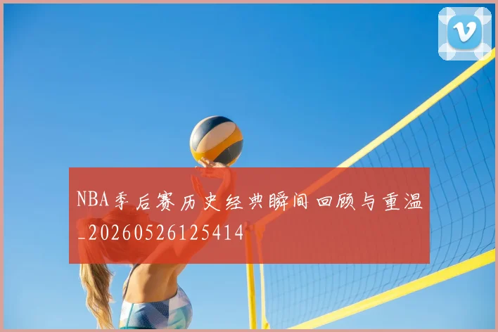 NBA季后赛历史经典瞬间回顾与重温_20260526125414