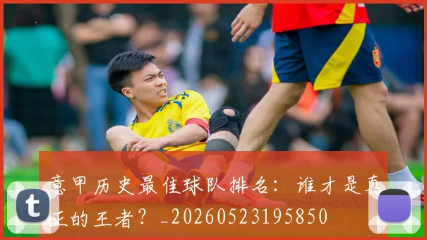 意甲历史最佳球队排名:谁才是真正的王者?_20260523195850
