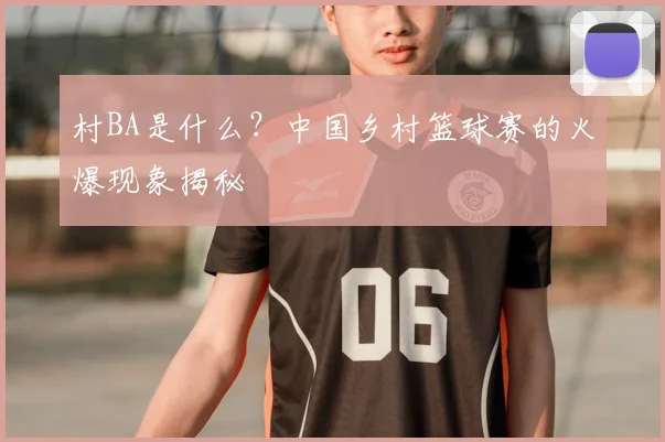 村BA是什么？中国乡村篮球赛的火爆现象揭秘
