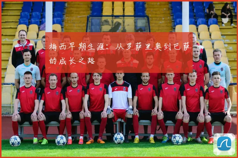 梅西早期生涯：从罗萨里奥到巴萨的成长之路