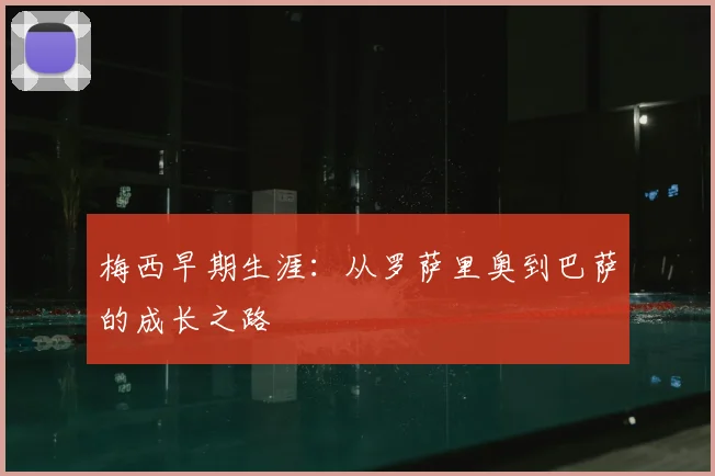 梅西早期生涯:从罗萨里奥到巴萨的成长之路