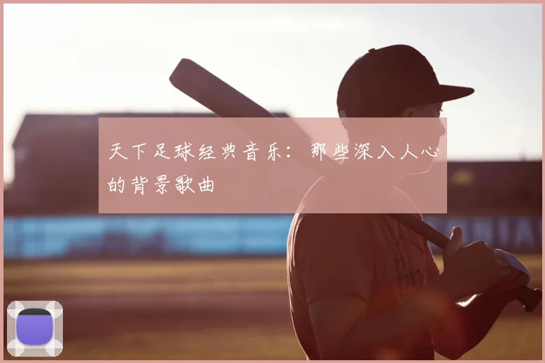 天下足球经典音乐:那些深入人心的背景歌曲