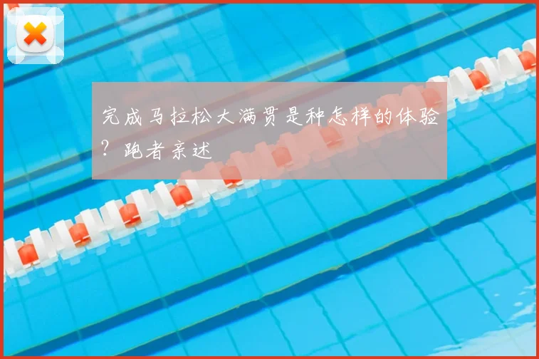 完成马拉松大满贯是种怎样的体验?跑者亲述