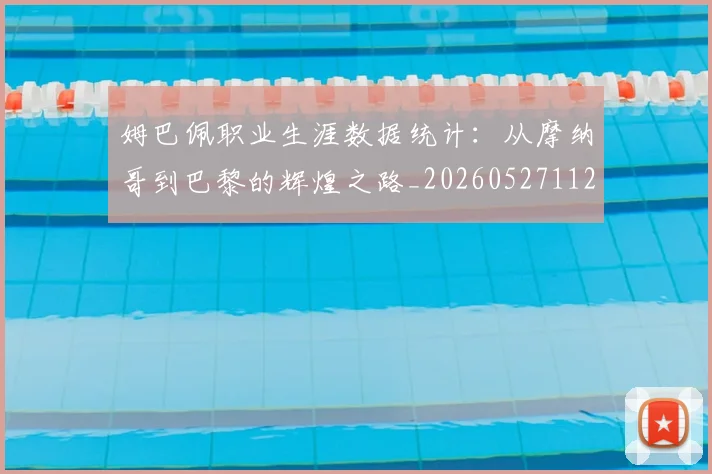 姆巴佩职业生涯数据统计：从摩纳哥到巴黎的辉煌之路_20260527112208