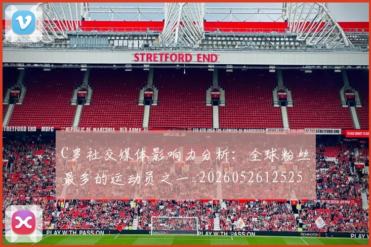 C罗社交媒体影响力分析:全球粉丝最多的运动员之一_20260526125251