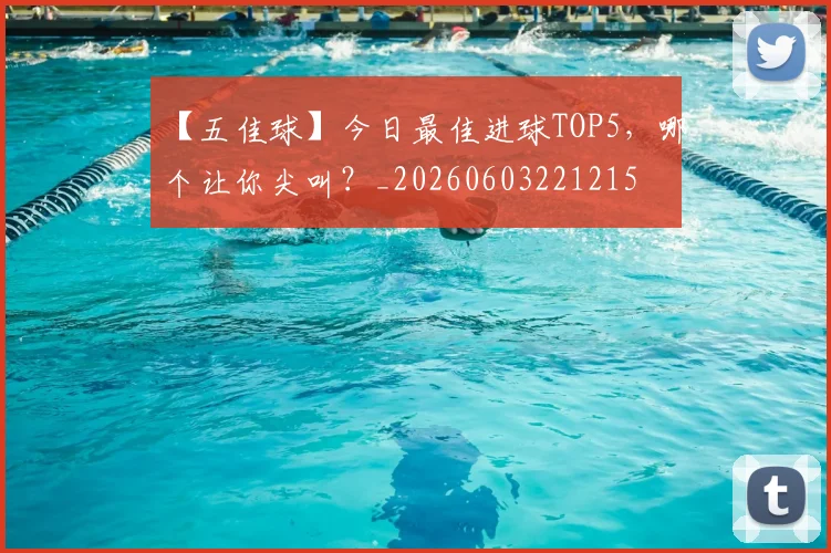 【五佳球】今日最佳进球TOP5,哪个让你尖叫?_20260603221215