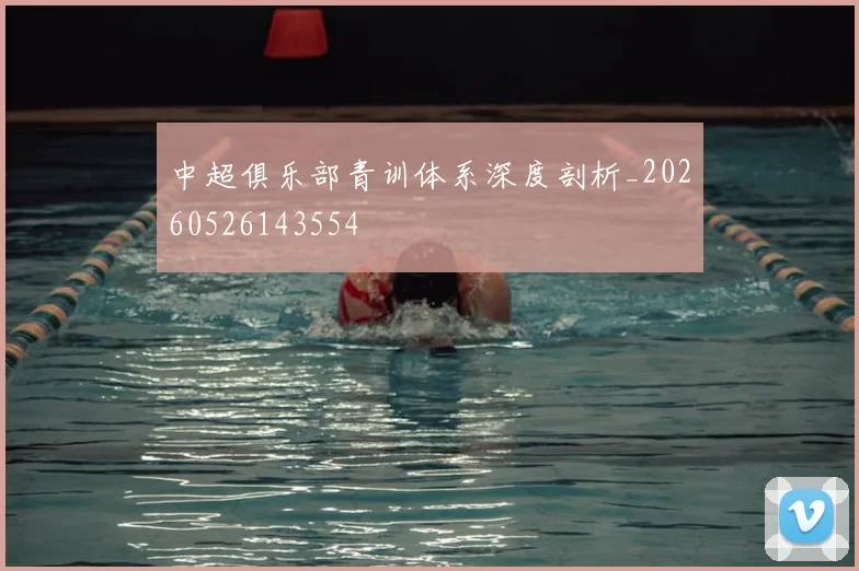 中超俱乐部青训体系深度剖析_20260526143554