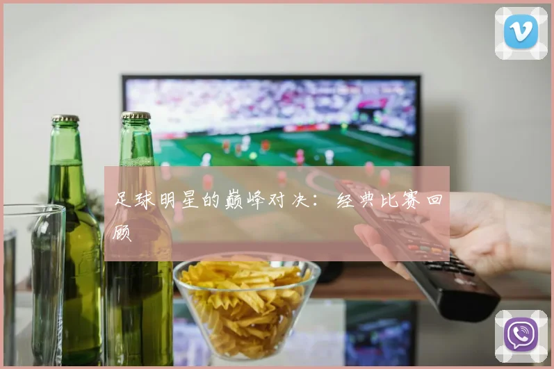 足球明星的巅峰对决：经典比赛回顾