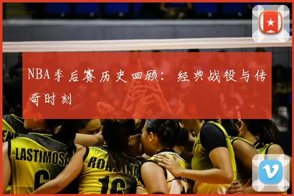 NBA季后赛历史回顾：经典战役与传奇时刻