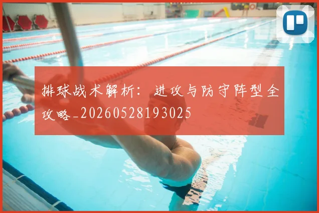 排球战术解析：进攻与防守阵型全攻略_20260528193025
