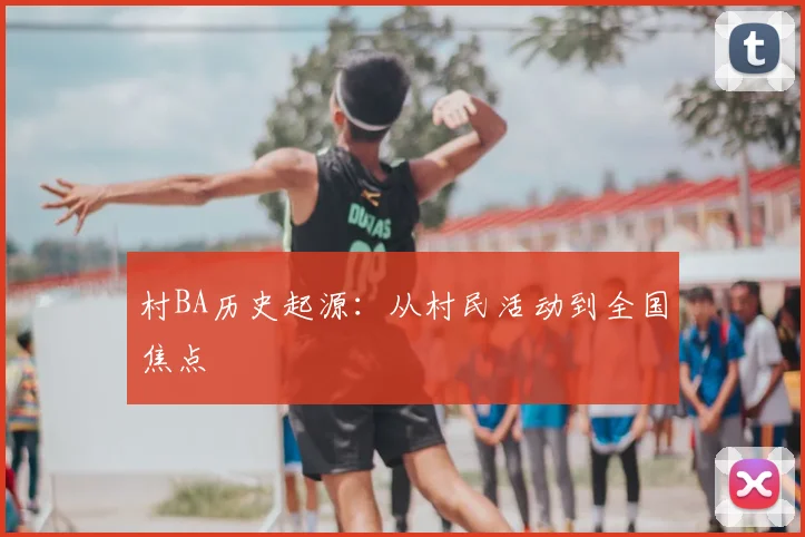 村BA历史起源:从村民活动到全国焦点
