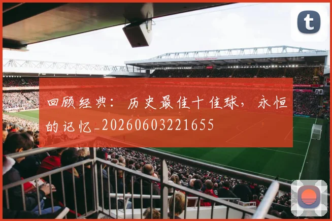 回顾经典：历史最佳十佳球，永恒的记忆_20260603221655