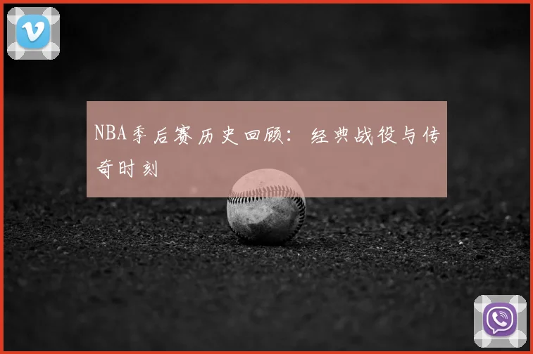 NBA季后赛历史回顾：经典战役与传奇时刻