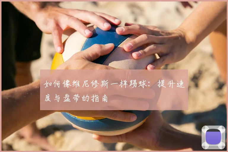 如何像维尼修斯一样踢球：提升速度与盘带的指南