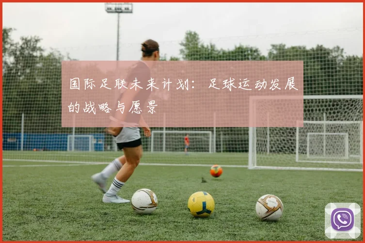 国际足联未来计划：足球运动发展的战略与愿景