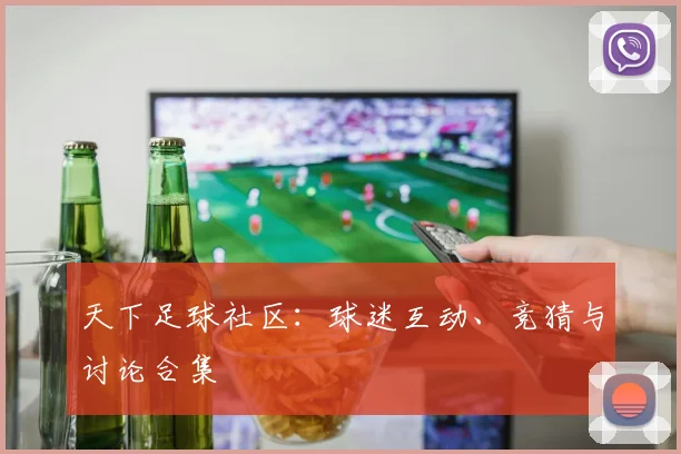 天下足球社区：球迷互动、竞猜与讨论合集