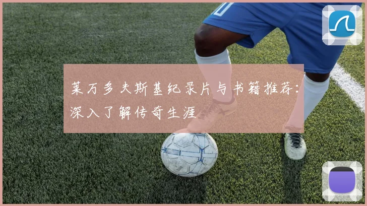 莱万多夫斯基纪录片与书籍推荐：深入了解传奇生涯