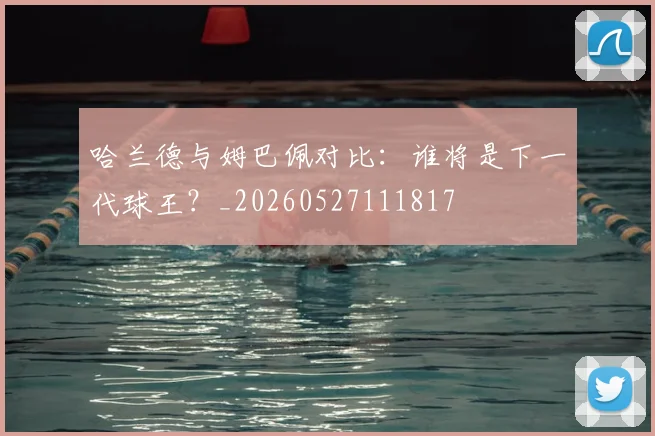 哈兰德与姆巴佩对比:谁将是下一代球王?_20260527111817