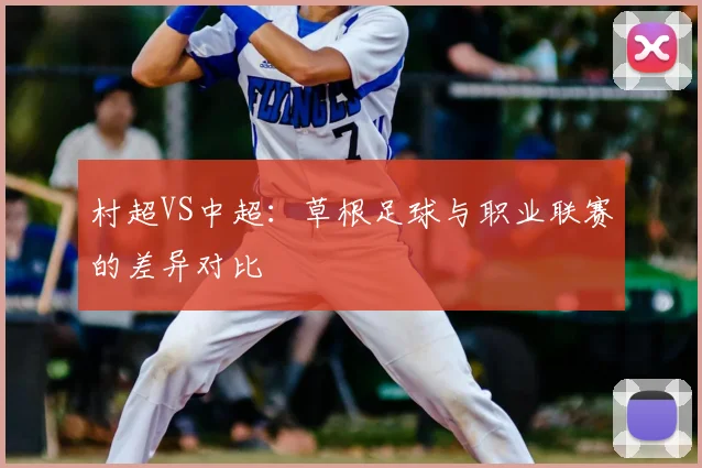 村超VS中超：草根足球与职业联赛的差异对比