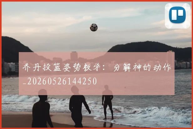 乔丹投篮姿势教学:分解神的动作_20260526144250