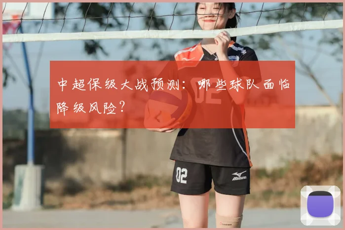 中超保级大战预测：哪些球队面临降级风险？
