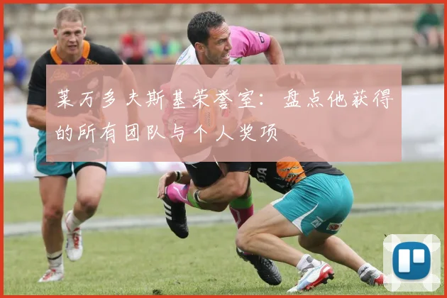 莱万多夫斯基荣誉室：盘点他获得的所有团队与个人奖项