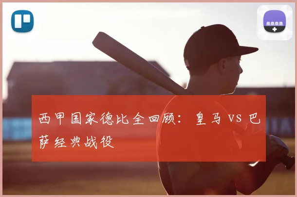 西甲国家德比全回顾：皇马 vs 巴萨经典战役